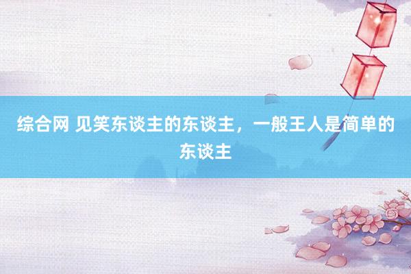 综合网 见笑东谈主的东谈主，一般王人是简单的东谈主