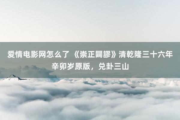 爱情电影网怎么了 《崇正闢謬》清乾隆三十六年辛卯岁原版，兑卦三山