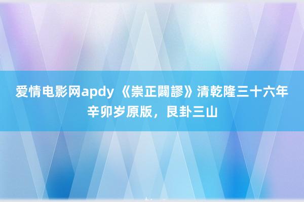 爱情电影网apdy 《崇正闢謬》清乾隆三十六年辛卯岁原版，艮卦三山