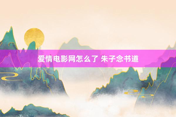 爱情电影网怎么了 朱子念书道