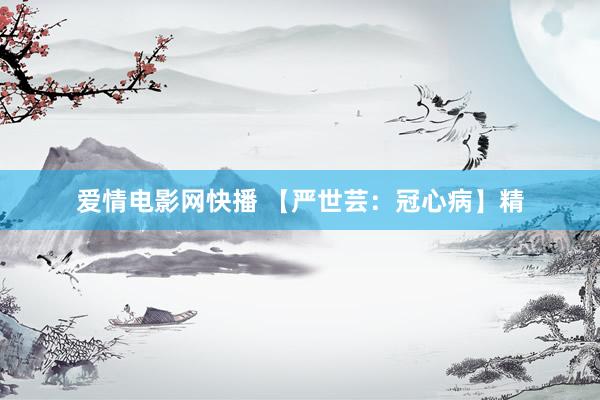 爱情电影网快播 【严世芸：冠心病】精