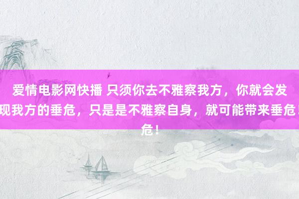 爱情电影网快播 只须你去不雅察我方，你就会发现我方的垂危，只是是不雅察自身，就可能带来垂危！