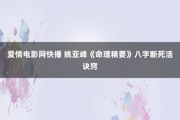 爱情电影网快播 姚亚峰《命理精要》八字断死活诀窍