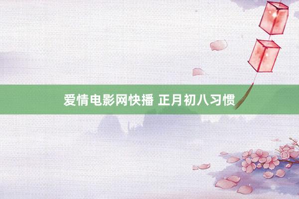 爱情电影网快播 正月初八习惯