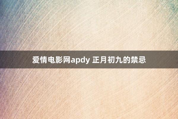 爱情电影网apdy 正月初九的禁忌