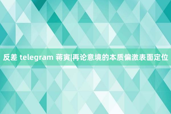反差 telegram 蒋寅|再论意境的本质偏激表面定位