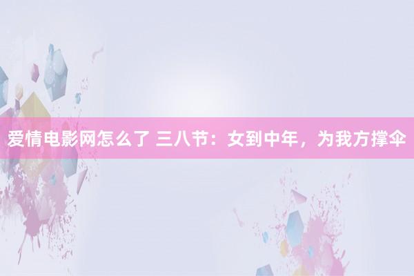 爱情电影网怎么了 三八节：女到中年，为我方撑伞