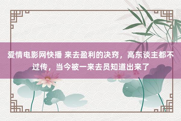 爱情电影网快播 来去盈利的决窍，高东谈主都不过传，当今被一来去员知道出来了