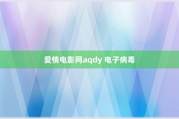 爱情电影网aqdy 电子病毒