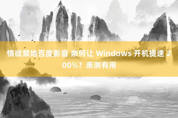 情欲禁地百度影音 奈何让 Windows 开机提速 200%？亲测有用