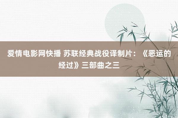 爱情电影网快播 苏联经典战役译制片：《恶运的经过》三部曲之三